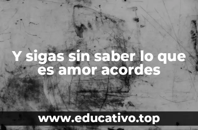 Y sigas sin saber lo que es amor acordes