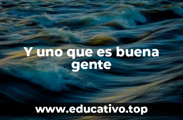 Y uno que es buena gente