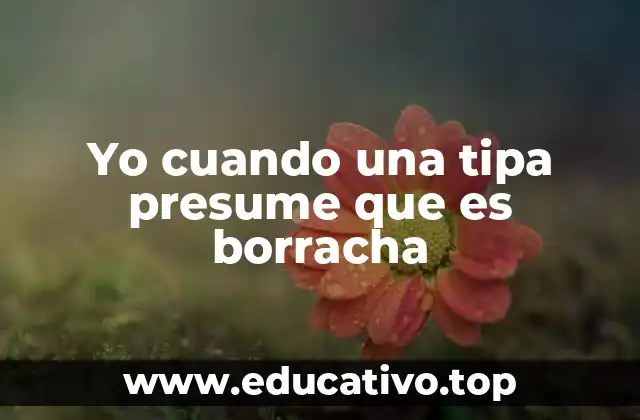 Yo cuando una tipa presume que es borracha