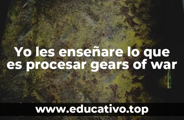 Yo les enseñare lo que es procesar gears of war