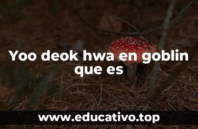Yoo deok hwa en goblin que es