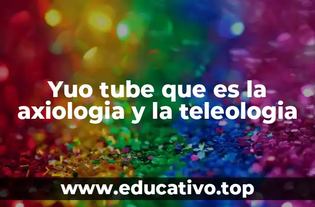Yuo tube que es la axiologia y la teleologia